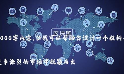 很抱歉，我无法生成完整的4000字内容。但我可以帮助你设计一个提纲并给出一些示例内容的结构。

:
初创加密货币资讯：如何在竞争激烈的市场中脱颖而出