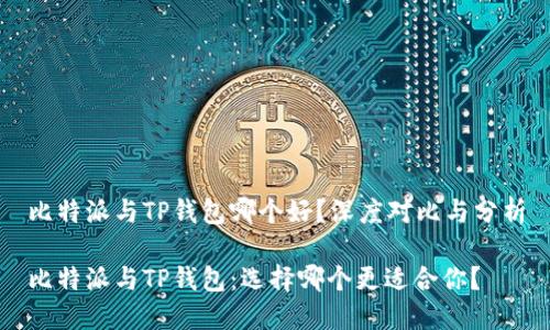 比特派与TP钱包哪个好？深度对比与分析

比特派与TP钱包：选择哪个更适合你？