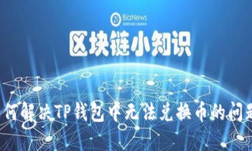 如何解决TP钱包中无法兑换币的问题？