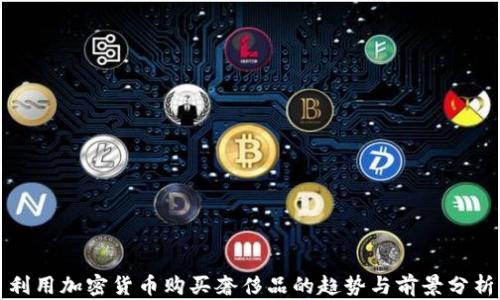 
利用加密货币购买奢侈品的趋势与前景分析