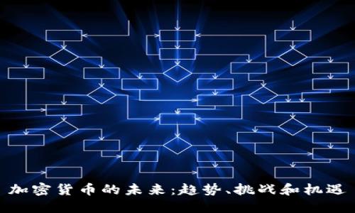 加密货币的未来：趋势、挑战和机遇