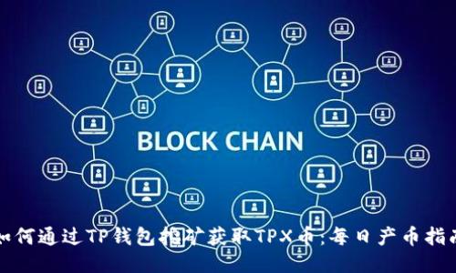 如何通过TP钱包挖矿获取TPX币：每日产币指南