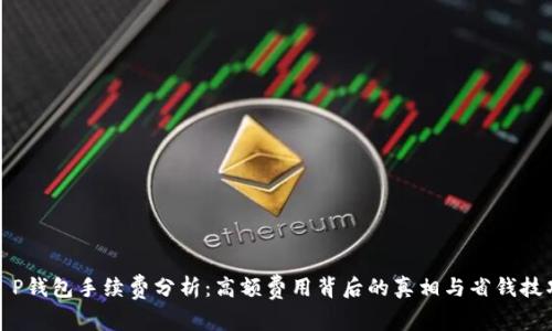 T P钱包手续费分析：高额费用背后的真相与省钱技巧