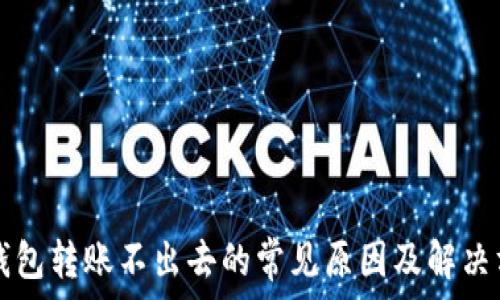  

TP钱包转账不出去的常见原因及解决方法