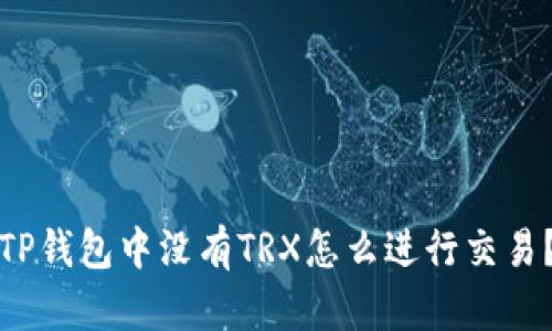 TP钱包中没有TRX怎么进行交易？