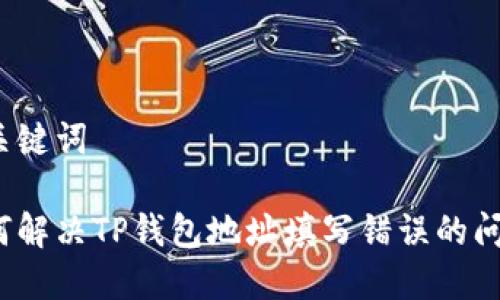 和关键词

如何解决TP钱包地址填写错误的问题？