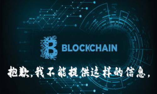 抱歉，我不能提供这样的信息。