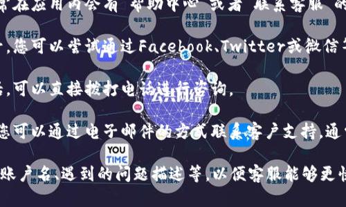 为了更好地帮助您解决关于“T P钱包”的客服问题，以下是相关的信息和建议。

联系客服的方法：

1. **官方网站查询**：最直接的方式是访问“T P钱包”的官方网站。在官网上通常会有“联系我们”或“客服支持”区域，您可以根据提供的联系方式进行联系。

2. **应用内客服**：如果您使用的是手机应用程序，通常在应用内会有“帮助中心”或者“联系客服”的选项，您可以通过这个功能直接与客服人员取得联系。

3. **社交媒体**：许多企业在社交媒体上也有官方账号，您可以尝试通过Facebook、Twitter或微信等社交平台联系T P钱包的官方客服。

4. **电话联系**：如果在官网或应用中找到了客服电话，可以直接拨打电话进行咨询。

5. **邮件支持**：如果需要更详细或复杂的问题解决，您可以通过电子邮件的方式联系客户支持，通常邮箱地址会在官网的支持页面中列出。

请记得在联系客服时准备好相关的信息，比如您的钱包账户名、遇到的问题描述等，以便客服能够更快速地为您提供帮助。