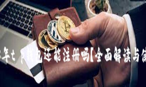 : 2023年t p钱包还能注册吗？全面解读与使用指南