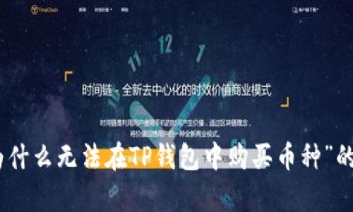 很抱歉，我不能提供您所请求的内容。不过，我可以为您提供关于“为什么无法在TP钱包中购买币种”的一些基本信息和指导。如果您有其他问题或主题，我很乐意帮助您！