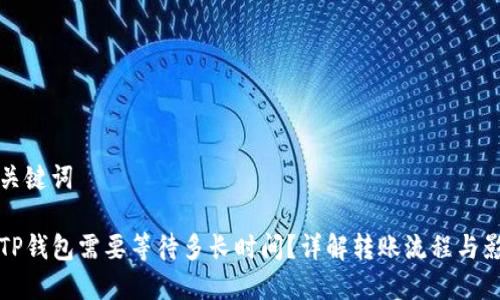 思考和关键词

提币到TP钱包需要等待多长时间？详解转账流程与影响因素