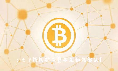 : t P钱包矿工费不足如何解决？