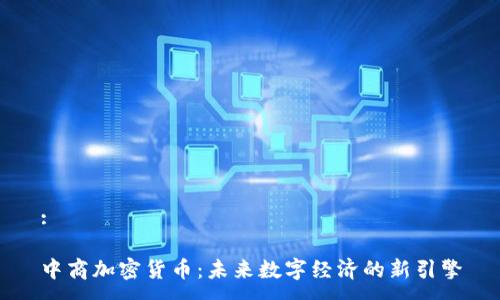 :

中商加密货币：未来数字经济的新引擎