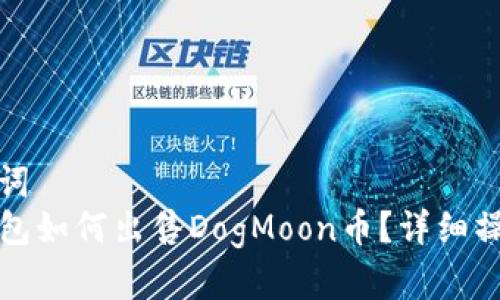 和关键词  
在TP钱包如何出售DogMoon币？详细操作指南