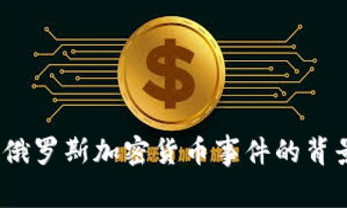 深入解析：2023年俄罗斯加密货币事件的背景、发展与未来趋势