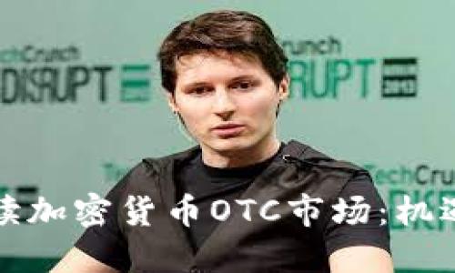 全面解读加密货币OTC市场：机遇与挑战