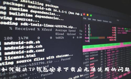 如何解决TP钱包安卓下载后无法使用的问题