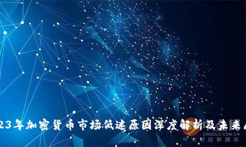 2023年加密货币市场低迷原因深度解析及未来展望