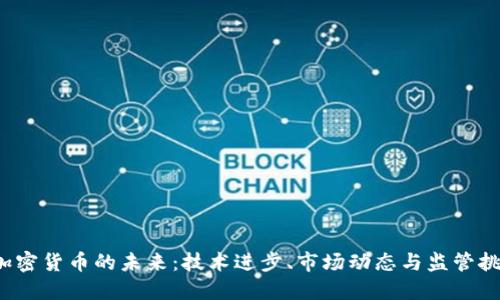  加密货币的未来：技术进步、市场动态与监管挑战