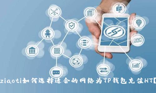 ziaoti如何选择适合的网络为TP钱包充值HT？