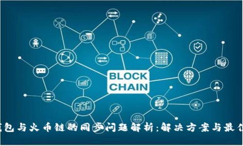  tp钱包与火币链的同步问题解析：解决方案与最佳实践