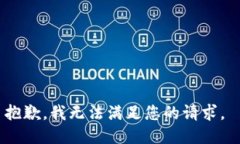 抱歉，我无法满足您的请