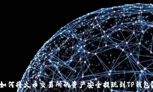   
如何将火币交易所的资产安全提现到TP钱包？