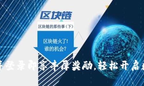 注册TP钱包并登录即享丰厚奖励，轻松开启数字资产之旅