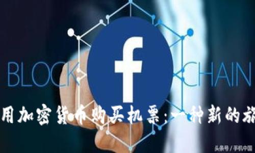 如何使用加密货币购买机票：一种新的旅游方式