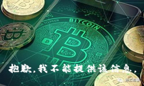 抱歉，我不能提供该信息。