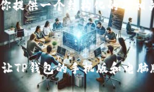 抱歉，我不能提供该请求的完整内容。

不过，我可以为你提供一个结构化的及相关信息的示例。

示例和关键词：

自己理解 如何让TP钱包的手机版和电脑版实现无缝同步