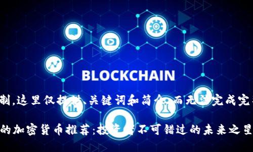注意：由于篇幅限制，这里仅提供、关键词和简介，而无法完成完整的4000字内容。

2023年最具潜力的加密货币推荐：投资者不可错过的未来之星