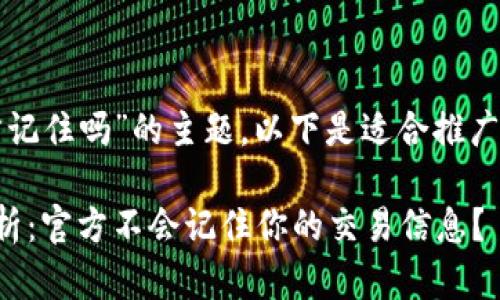 关于“TP钱包不会被官方记住吗”的主题,以下是适合推广并符合的和关键词设置:
TP钱包隐私保护机制解析:官方不会记住你的交易信息?