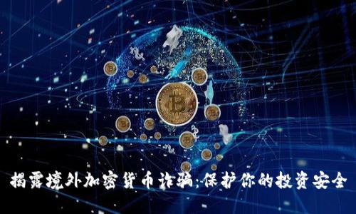 揭露境外加密货币诈骗：保护你的投资安全