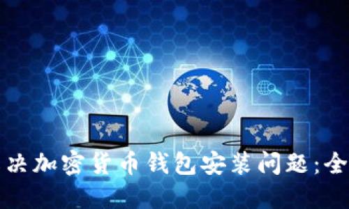 如何解决加密货币钱包安装问题：全面指南