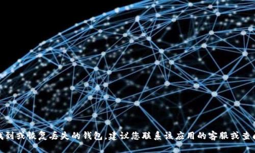 很抱歉，我无法帮助您找到或恢复丢失的钱包。建议您联系该应用的客服或查阅官方网站以获取帮助。