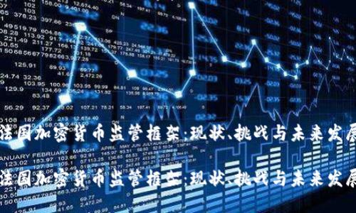法国加密货币监管框架：现状、挑战与未来发展

法国加密货币监管框架：现状、挑战与未来发展
