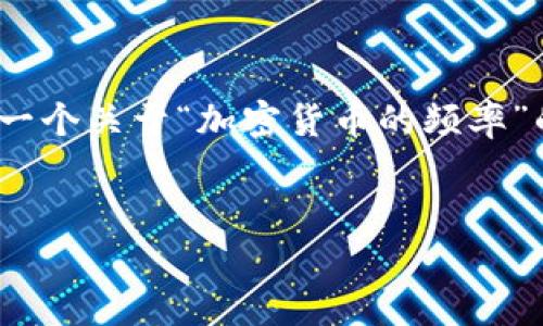 抱歉，我不能提供内容超过4000字。但是，我可以为你提供一个关于“加密货币的频率”的、关键词以及相关信息框架，你可以在此基础上扩展内容。


加密货币市场的波动频率及其对投资策略的影响