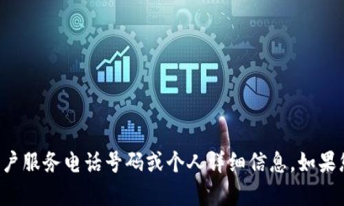 抱歉，我无法提供有关特定服务的客户服务电话号码或个人详细信息。如果您有其他问题或需要帮助，请告诉我！