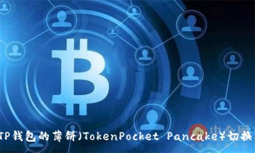 :
如何将TP钱包的薄饼（TokenPocket Pancake）切换成中文？