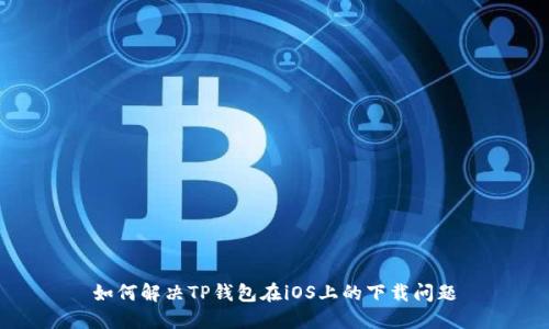 如何解决TP钱包在iOS上的下载问题
