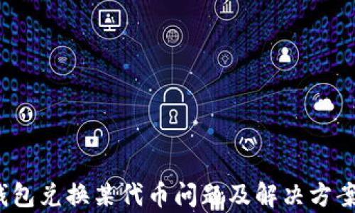 
t p钱包兑换某代币问题及解决方案详解