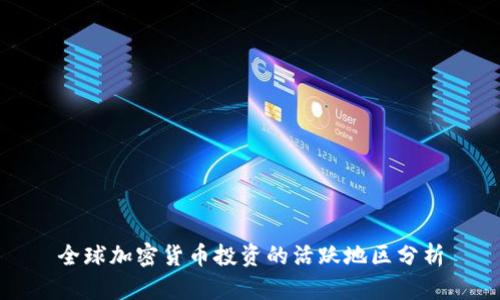 全球加密货币投资的活跃地区分析