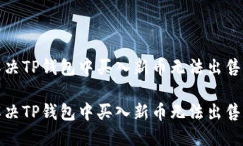 如何解决TP钱包中买入新币无法出售的问题

如何解决TP钱包中买入新币无法出售的问题