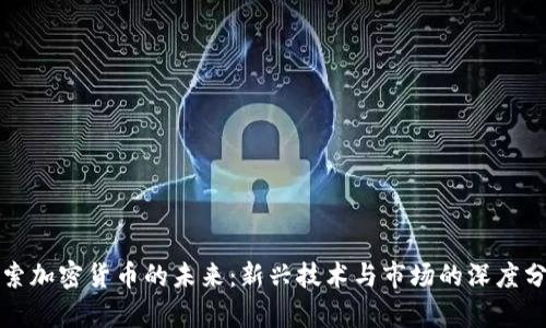 探索加密货币的未来：新兴技术与市场的深度分析